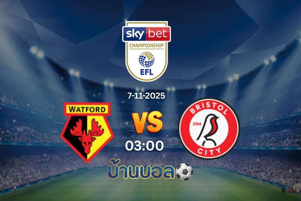 วิเคราะห์บอล วัตฟอร์ด vs บริสตอล ซิตี้ วันศุกร์ที่ 7 พฤศจิกายน 2568 เวลา 03.00 น.