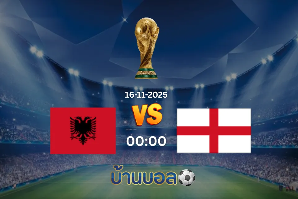 วิเคราะห์บอล อังกฤษ vs แอลเบเนีย วันอาทิตย์ที่ 16 พฤศจิกายน 2025 เวลา: 02.45 น.