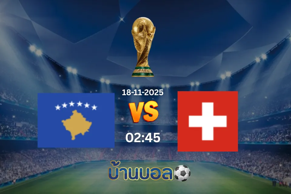 วิเคราะห์บอล โคโซโว vs สวิตเซอร์แลนด์ วันอังคารที่ 18 พฤศจิกายน 2568 เวลา 02:45 น.