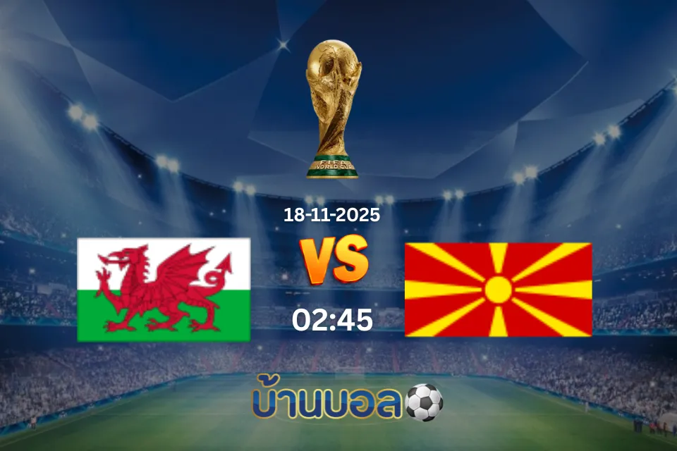 วิเคราะห์บอล เวลส์ vs มาซิโดเนียเหนือ วันอังคารที่ 18 พฤศจิกายน 2568 เวลา 02:45 น.