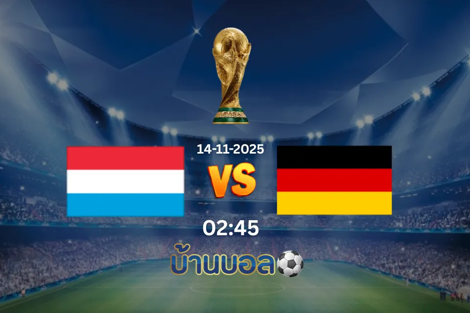 วิเคราะห์บอล ลักเซมเบิร์ก vs เยอรมนี วันศุกร์ที่ 14 พฤศจิกายน 2568 เวลา 02:45 น.