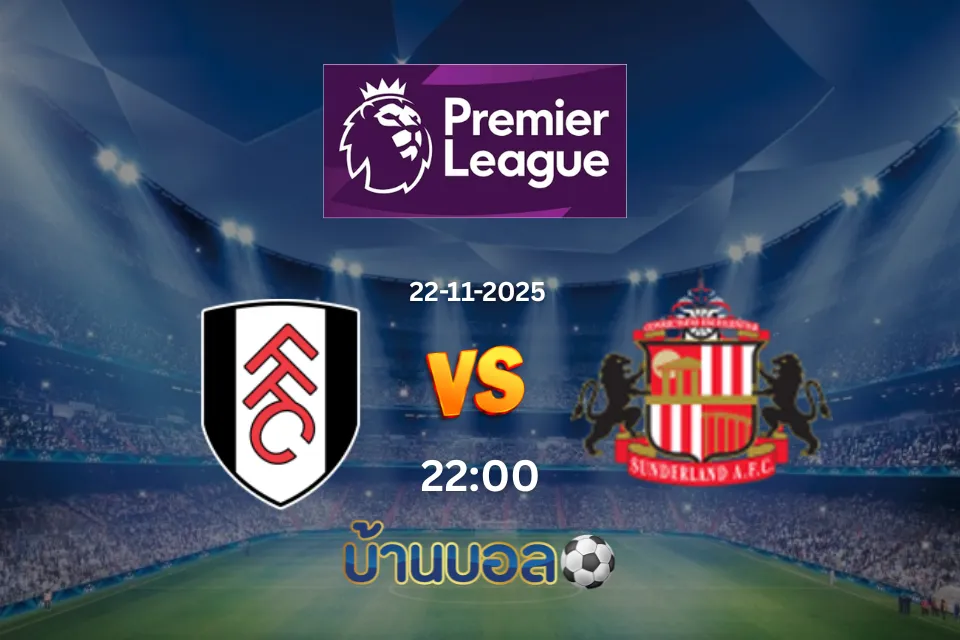 วิเคราะห์บอล ฟูแล่ม vs ซันเดอร์แลนด์ วันเสาร์ที่ 22 พฤศจิกายน 2568 เวลา 22:00 น.