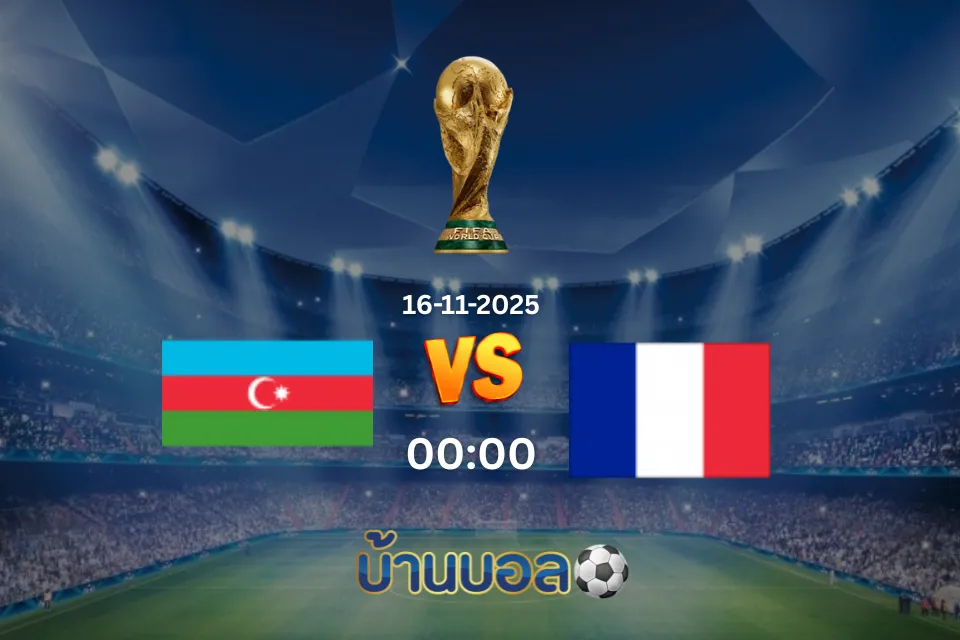 วิเคราะห์บอล อาเซอร์ไบจาน vs ฝรั่งเศส วันอาทิตย์ที่ 16 พฤศจิกายน 2568 เวลา: 00:00 น.