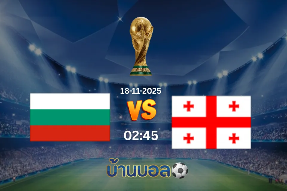 วิเคราะห์บอล บัลแกเรีย vs จอร์เจีย วันอังคารที่ 18 พฤศจิกายน 2568 เวลา: 02:45 น.