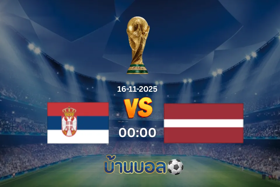 วิเคราะห์บอล เซอร์เบีย vs ลัตเวีย วันอาทิตย์ที่ 16 พฤศจิกายน 2025 เวลา: 00.00 น.