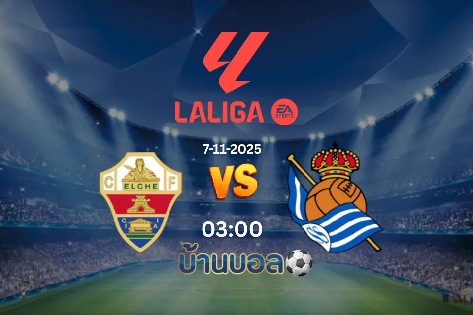 วิเคราะห์บอล เอลเช่ vs เรอัล โซเซียดาด วันพุธที่ 5 พฤศจิกายน 2568 เวลา 03.00 น.