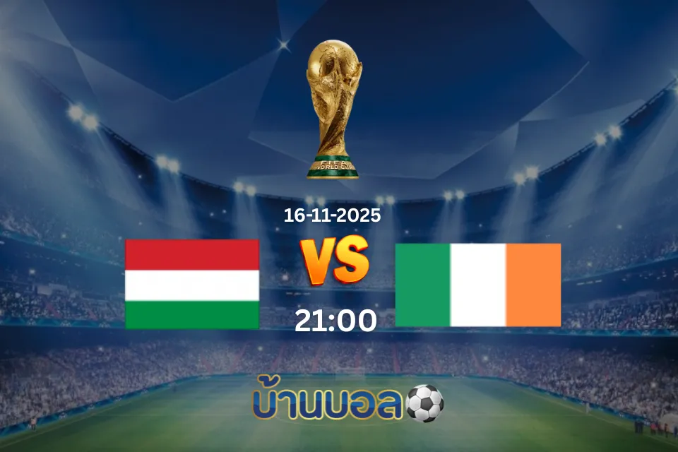 วิเคราะห์บอล ฮังการี vs ไอร์แลนด์ วันอาทิตย์ที่ 16 พฤศจิกายน 2025 เวลา: 02.45 น.