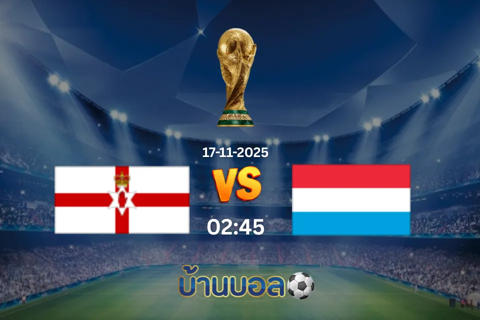 วิเคราะห์บอล ไอร์แลนด์เหนือ vs ลักเซมเบิร์ก วันจันทร์ ที่ 17 พฤศจิกายน 2568 เวลา 02:45 น.